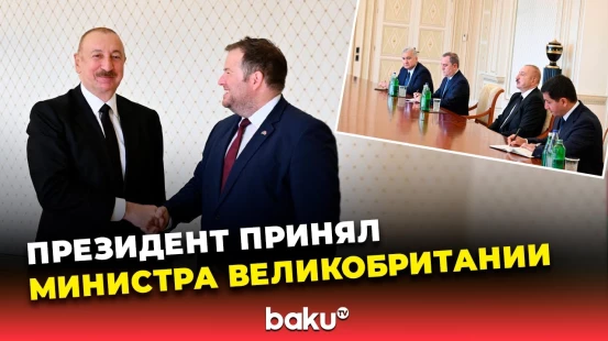 Президент Ильхам Алиев принял госминистра Великобритании и Северной Ирландии Стивена Даути