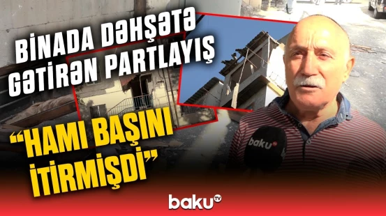 "Divar oğlumun üstünə aşdı" | Bakı sakinlərinə dəhşət yaşadan partlayışın detalları