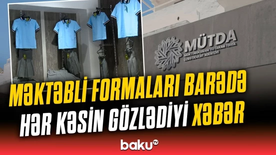Valideynlərə məktəbli formaları ilə bağlı vacib xəbərdarlıq