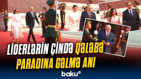 Dünyanın diqqəti Pekində | Liderlərin təntənəli hərbi parada gəlişi