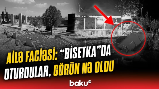 Naxçıvanda kabusa çevrilən tətil | Hadisəni eşidib xəstəxanaya gedən digər ailə üzvləri də...