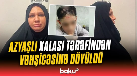 Bacısı oğluna işgəncə verən Günay Novruzova barədə təcili xəbər