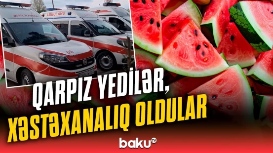 Astarada qarpızdan 15 nəfər zəhərləndi | Xəstəxanaya yerləşdirilənlərin son durumu açıqlandı