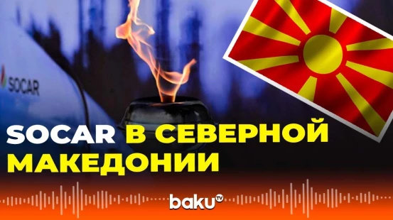 SOCAR планирует революционный газовый проект в Северной Македонии