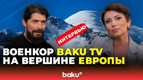Военкор Baku TV Фардин Исазаде о восхождении на гору Монблан