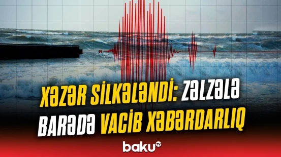 Xəzər dənizində zəlzələ baş verdi | Əhali üçün təcili məlumat