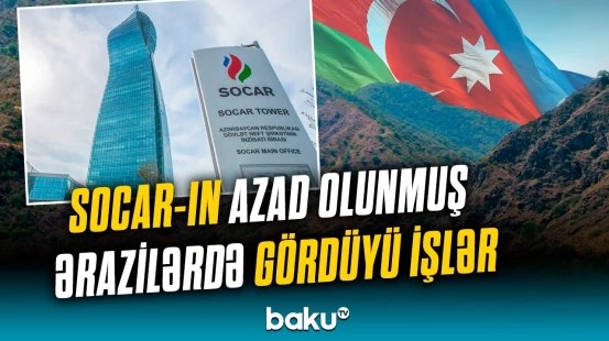 Azad olunmuş torpaqlarda inkişaf | SOCAR 2024-cü ildə nələr etdi?