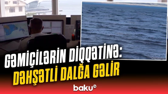 Agentlik gəmilərə xəbərdarlıq etdi | Dənizdə dalğa gözlənilməz hündürlüyə çatacaq