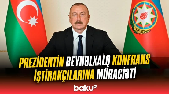 İlham Əliyev beynəlxalq konfrans iştirakçılarına müraciət ünvanladı