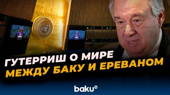 Генсек ООН Антониу Гутерриш о мирных договорённостях между Баку и Ереваном