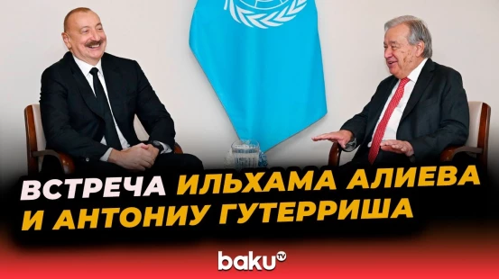 Президент Азербайджана встретился с генеральным секретарём ООН в Нью-Йорке