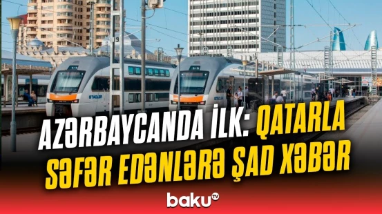 Qatarla bu yerlərə gedənlərin işi asanlaşdı | Sərnişinlərə ilk dəfə olaraq...
