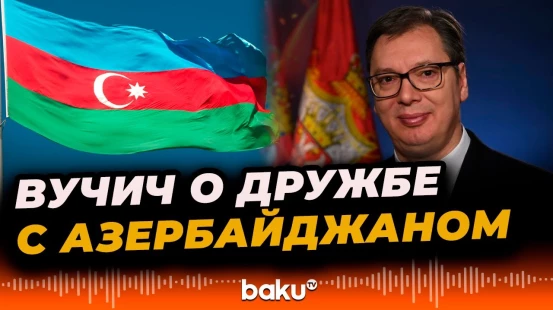 Вучич: Азербайджан и Президент Ильхам Алиев наши стратегические партнеры и настоящие друзья
