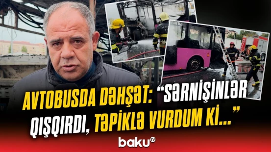 Yanan avtobusun sürücüsü danışdı | "10-12 nəfər var idi, bir də gördüm ki..."