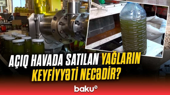 Bazarlarda hazırlanan yağlar | Səhhətimizə təhlükəlidir, yoxsa...?