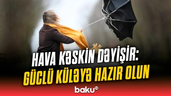 Küləkli günlər yaxınlaşır | Milli Hidrometeorologiya Xidmətindən xəbərdarlıq