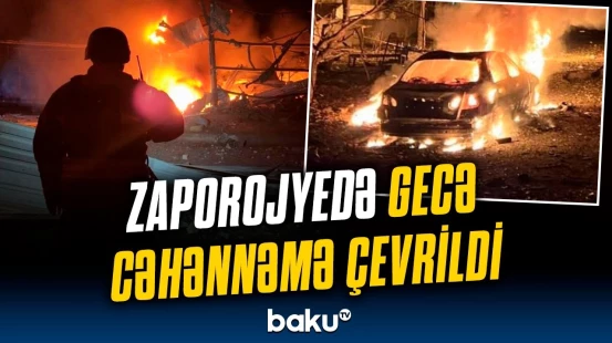 Zaporojyedə dəhşətli gecə | Rusiya ordusu şəhəri bombaladı