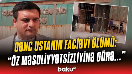 Zavodun məsul şəxsi ustanın faciəvi ölümü barədə nələr dedi? - “Necə olubsa...”