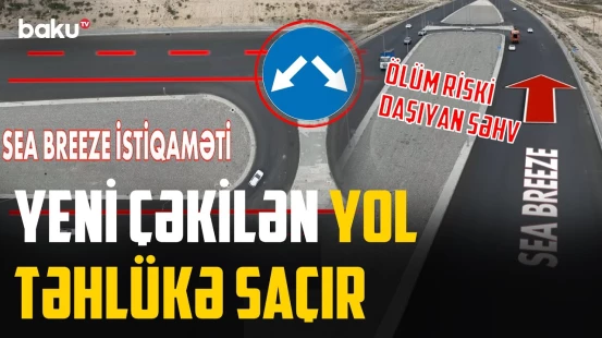Yolu çəkdilər, amma unutdular ki... | "Sea Breeze" yolundan keçənlər təhlükədə - NECƏ OLMALIDIR?
