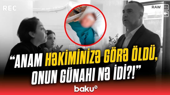 “36 min verdim, anamı öldürüb mənə verdilər!” - Ölən qadının qızı klinikada fəryad etdi