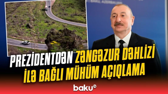 İlham Əliyev Zəngəzur dəhlizinin əhəmiyyətini vurğuladı