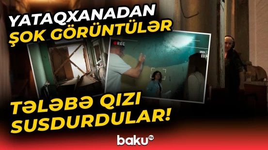 “O adamların adını verin mənə!” - Yataqxanalarda utancverici hal: Çəkilişi görüb özlərini itirdilər