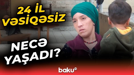 5 ildir evlidir, amma... | 24 yaşına qədər şəxsiyyət vəsiqəsiz qalan Gülxanım danışdı