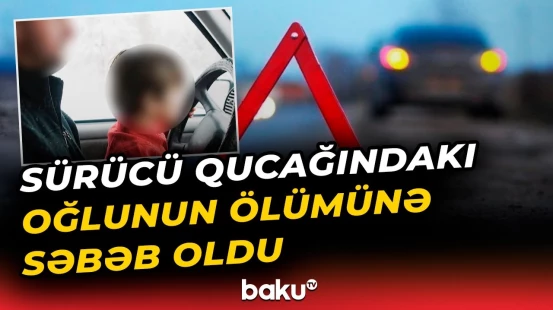 Bakıda faciə | Ata qucağında 7 yaşlı oğlu ilə maşın sürərkən...
