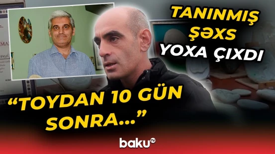 "Buradan başqa yerdə ola bilməz" | İtkin düşən tanınmış şəxsin başına nə gəlib?