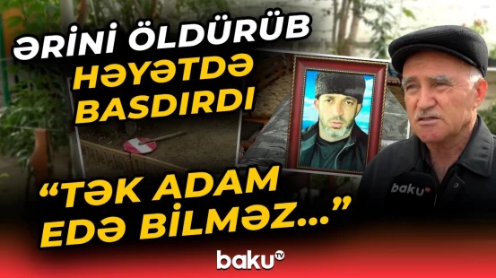"1-2 dəfə də olmuşdu ki..." | Arvadının amansızlıqla öldürdüyü kişinin qohumu danışdı