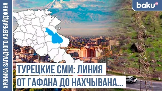 От Гафана до Нахчывана... – эти земли передаются Азербайджану? / ХРОНИКА ЗАПАДНОГО АЗЕРБАЙДЖАНА