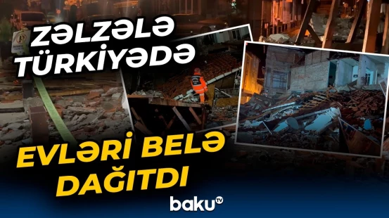 Türkiyədə güclü zəlzələdən geriyə qalanlar | Dəhşətli görüntülər