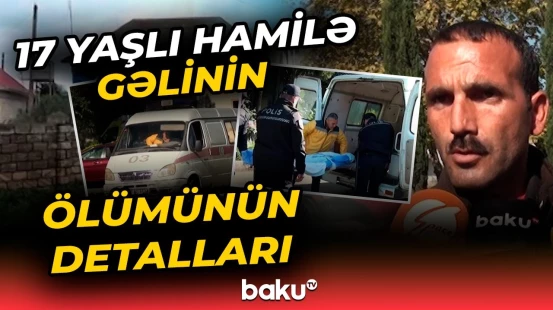 Toyunda 7 aylıq hamilə olan 17 yaşlı gəlinin ölümünün təfərrüatları
