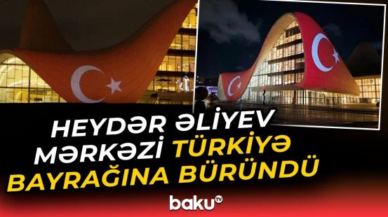 Heydər Əliyev Mərkəzi Türkiyə bayrağı ilə işıqlandırıldı