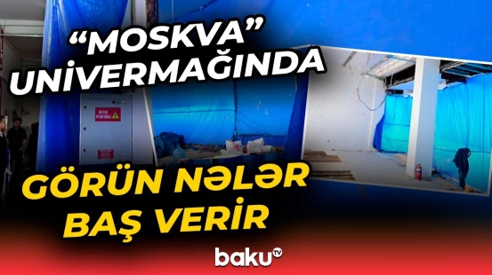 "Moskva" univermağı barədə qalmaqal | Əməllər ifşa olundu