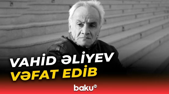 Əməkdar artist Vahid Əliyev 73 yaşında dünyasını dəyişdi