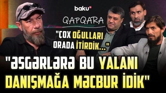 Müharibənin bilinməyən həqiqətləri: “Bunları açıqlaya bilməzdik, o qədər olub ki...” | QAPQARA