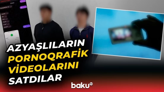 Azyaşlılarla bağlı şok görüntülər yayan şəxslər ifşa olundu