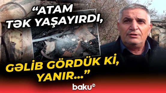 “Gecə öz-özünü idarə edirdi, amma...” | Oğlu 85 yaşlı kişinin faciəvi ölümündən danışdı