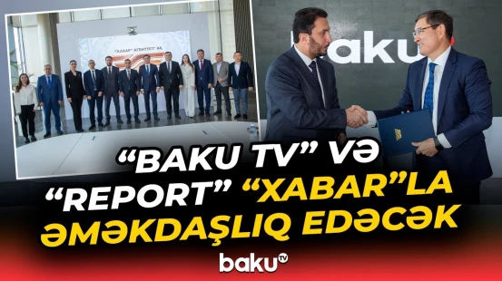 "Baku TV", "Report" İA və Qazaxıstanın "Xabar" Agentliyi arasında əməkdaşlıq memorandumu imzalandı