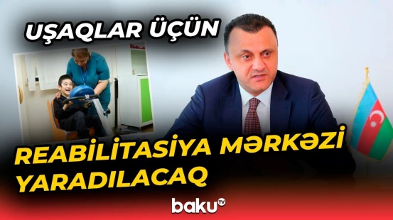 Azərbaycanda uşaqlar üçün ayrıca reabilitasiya mərkəzi yaradılacaq