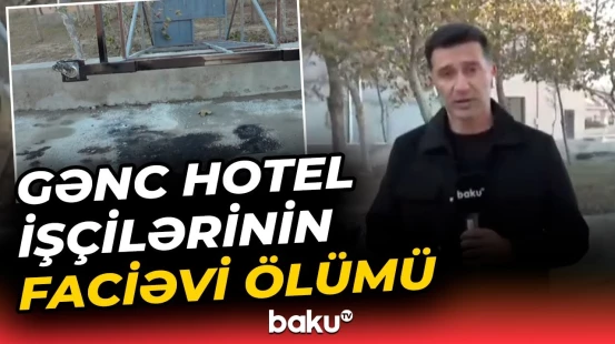 Bakıda dəhşətə gətirən hadisə | Hotelin 4 işçisinin ölümünə nə səbəb oldu?