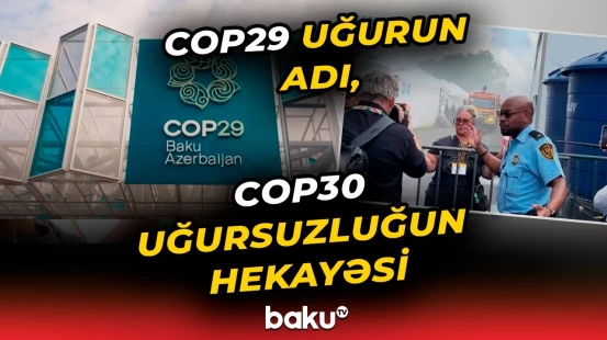 İki fərqli qitənin iki fərqli konfransı | COP29 tarix yazdı, COP30 isə dərs oldu