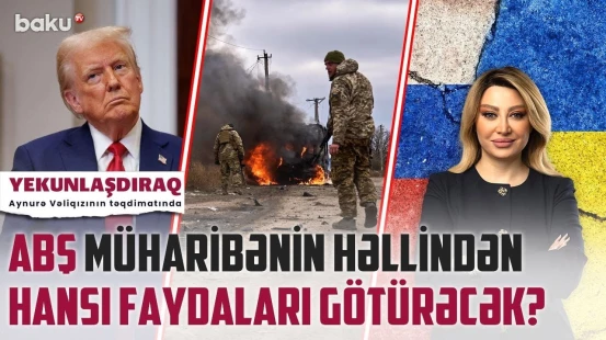 Trampın sızdırılan planı: Rusiya gücünü bərpa edir? - Bakının dünyada artan rolu | YEKUNLAŞDIRAQ