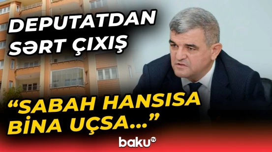 “Dövlət qurumları özünü sığortalayıb” | Deputatdan qəzalı binalarla bağlı sərt irad