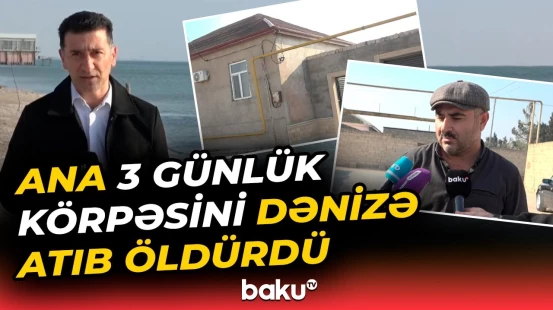 "Normal ailədirlər, söz-söhbət olub" | Ana 3 günlük körpəni niyə dənizə atdı?