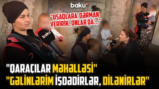 "Qoymurlar ki, dilənək, tutub aparırlar" | Qaraçılar günə nə qədər qazanırlar? - ARZUNUN VAXTI