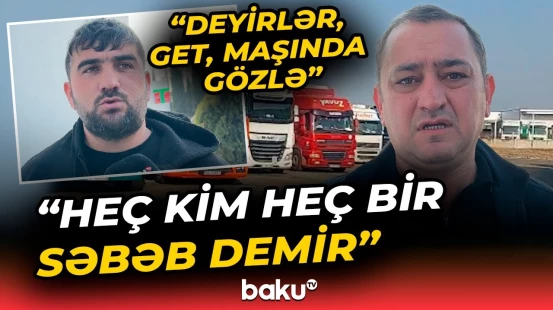 Yük maşınlarımız niyə sərhəddə saxlanılıb? | Rəsmi açıqlama