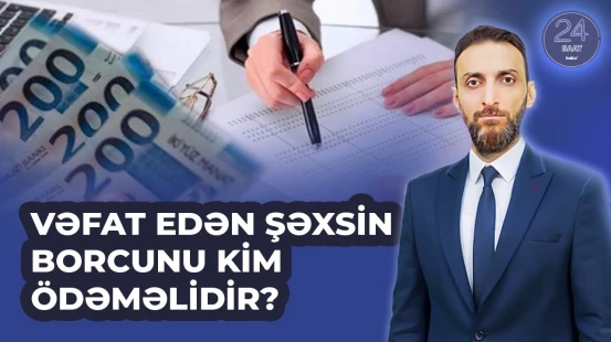 Azərbaycanda şəxs vəfat etdiyi halda krediti kim ödəməlidir? | 24 SAAT