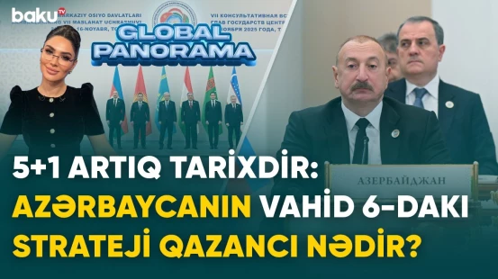 5+1 artıq tarixdir: Azərbaycanın VAHİD 6-dakı strateji qazancı nədir? | GLOBAL PANORAMA
